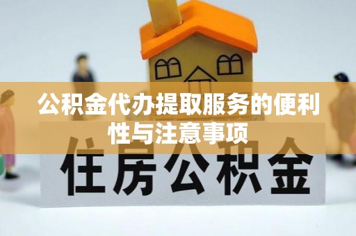 宜秀公积金代办提取服务的便利性与注意事项