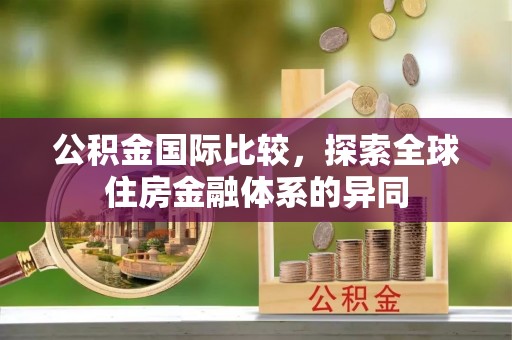 宜秀公积金国际比较，探索全球住房金融体系的异同