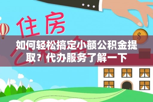 宜秀如何轻松搞定小额公积金提取？代办服务了解一下