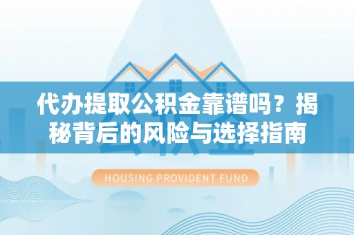 宜秀代办提取公积金靠谱吗？揭秘背后的风险与选择指南
