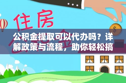 宜秀公积金提取可以代办吗？详解政策与流程，助你轻松搞定！