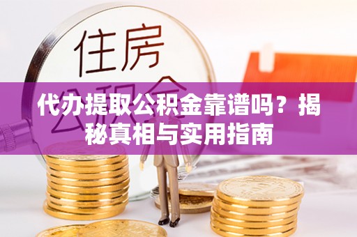宜秀代办提取公积金靠谱吗？揭秘真相与实用指南