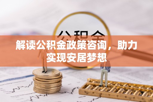 宜秀解读公积金政策咨询，助力实现安居梦想
