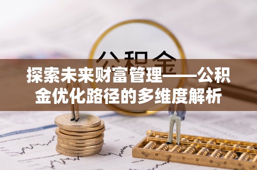 宜秀探索未来财富管理——公积金优化路径的多维度解析