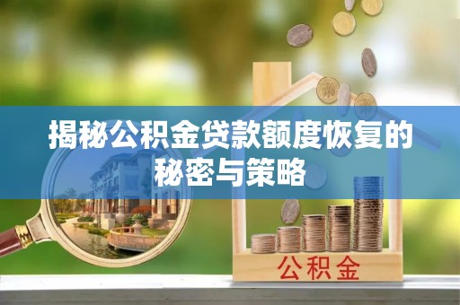 宜秀揭秘公积金贷款额度恢复的秘密与策略