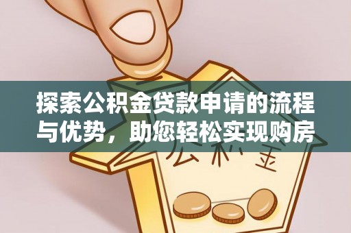 宜秀探索公积金贷款申请的流程与优势，助您轻松实现购房梦想