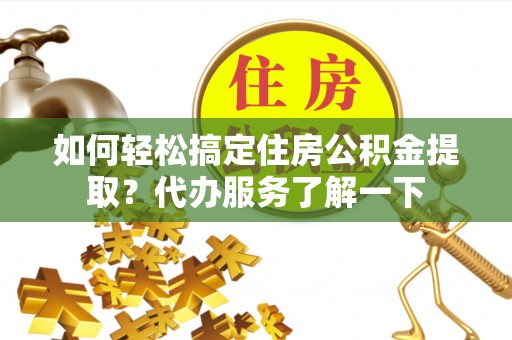 宜秀如何轻松搞定住房公积金提取？代办服务了解一下