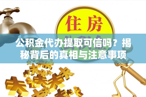 宜秀公积金代办提取可信吗？揭秘背后的真相与注意事项