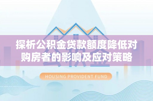 宜秀探析公积金贷款额度降低对购房者的影响及应对策略
