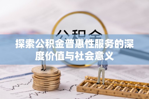 宜秀探索公积金普惠性服务的深度价值与社会意义