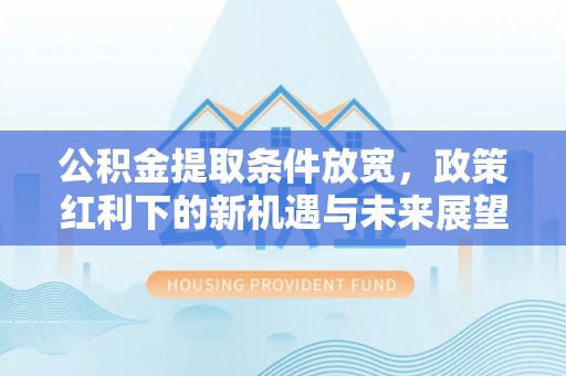 宜秀公积金提取条件放宽，政策红利下的新机遇与未来展望