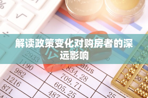 宜秀解读政策变化对购房者的深远影响