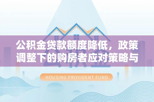 宜秀公积金贷款额度降低，政策调整下的购房者应对策略与未来趋势