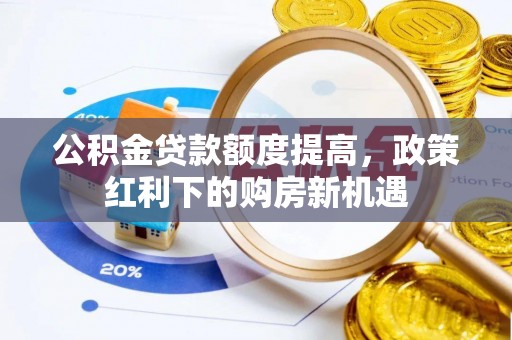 宜秀公积金贷款额度提高，政策红利下的购房新机遇
