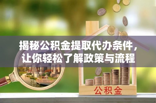 宜秀揭秘公积金提取代办条件，让你轻松了解政策与流程