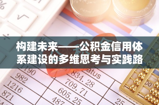宜秀构建未来——公积金信用体系建设的多维思考与实践路径