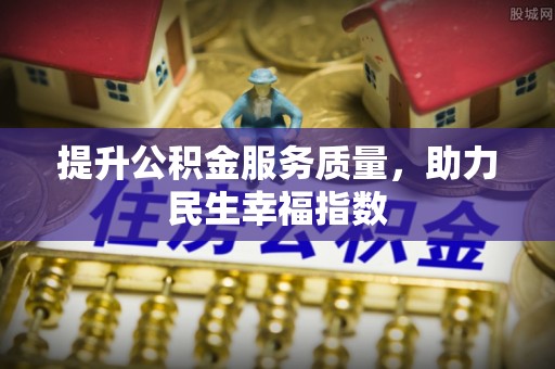 宜秀提升公积金服务质量，助力民生幸福指数