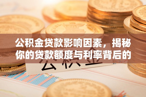 宜秀公积金贷款影响因素，揭秘你的贷款额度与利率背后的秘密