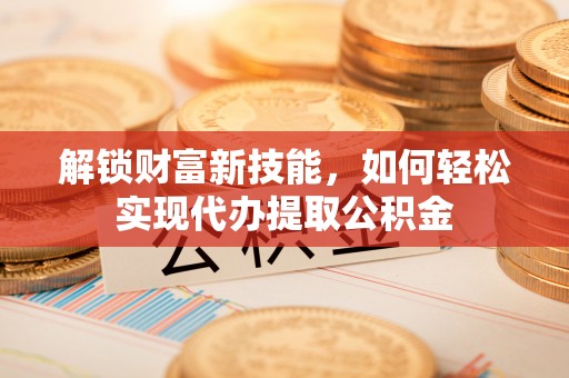 宜秀解锁财富新技能，如何轻松实现代办提取公积金