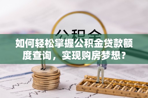 宜秀如何轻松掌握公积金贷款额度查询，实现购房梦想？