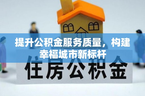 宜秀提升公积金服务质量，构建幸福城市新标杆