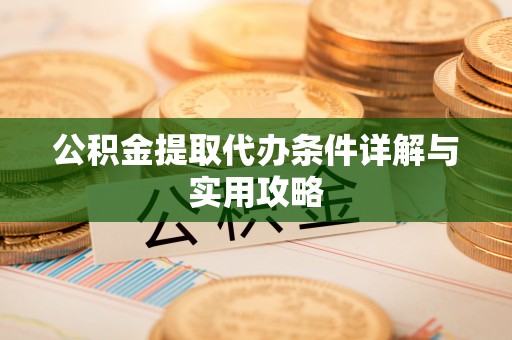 宜秀公积金提取代办条件详解与实用攻略