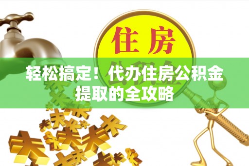 宜秀轻松搞定！代办住房公积金提取的全攻略