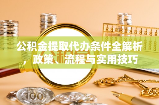 宜秀公积金提取代办条件全解析，政策、流程与实用技巧