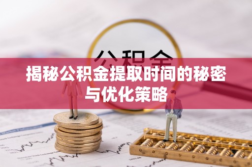 宜秀揭秘公积金提取时间的秘密与优化策略
