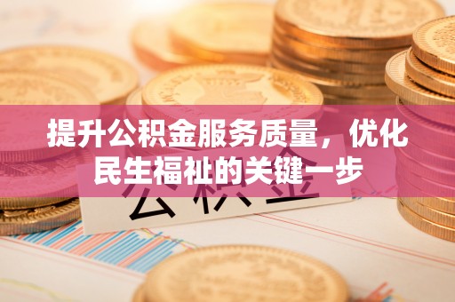宜秀提升公积金服务质量，优化民生福祉的关键一步