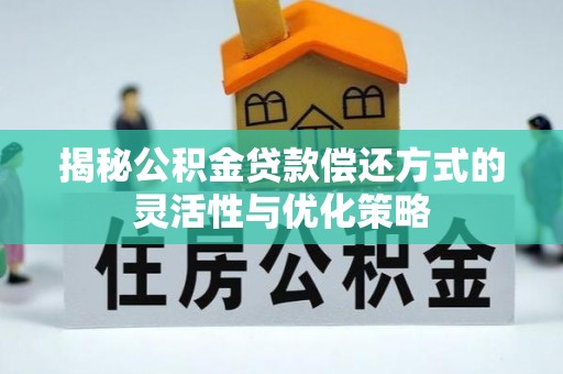 宜秀揭秘公积金贷款偿还方式的灵活性与优化策略