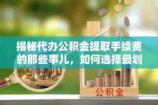 宜秀揭秘代办公积金提取手续费的那些事儿，如何选择最划算的服务？