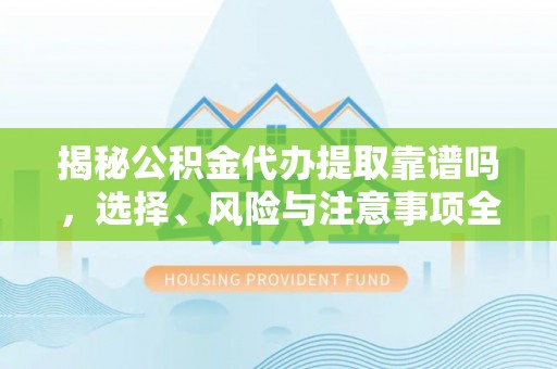 宜秀揭秘公积金代办提取靠谱吗，选择、风险与注意事项全解析