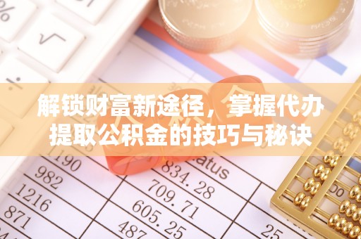 宜秀解锁财富新途径，掌握代办提取公积金的技巧与秘诀
