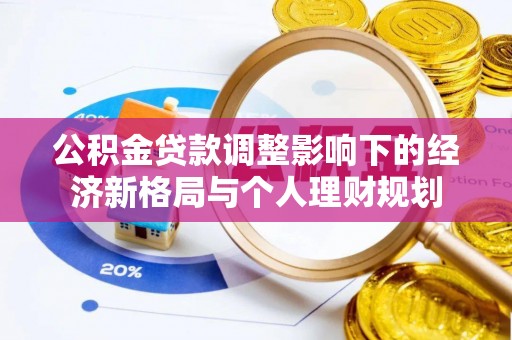 宜秀公积金贷款调整影响下的经济新格局与个人理财规划