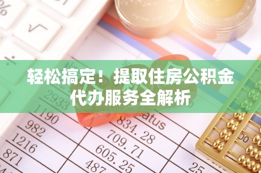 宜秀轻松搞定！提取住房公积金代办服务全解析