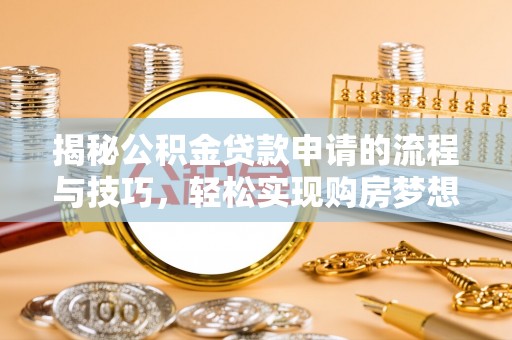 宜秀揭秘公积金贷款申请的流程与技巧，轻松实现购房梦想