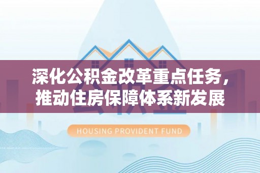 宜秀深化公积金改革重点任务，推动住房保障体系新发展