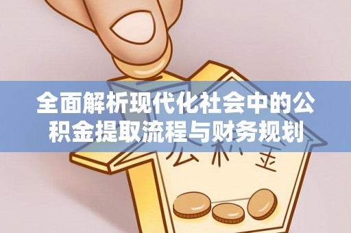 宜秀全面解析现代化社会中的公积金提取流程与财务规划