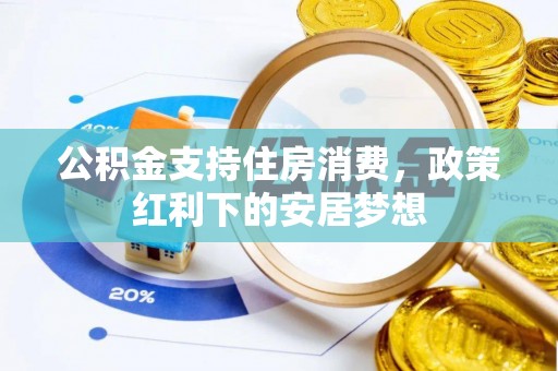 宜秀公积金支持住房消费，政策红利下的安居梦想