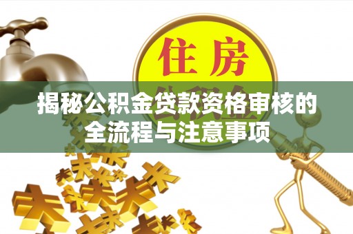 宜秀揭秘公积金贷款资格审核的全流程与注意事项