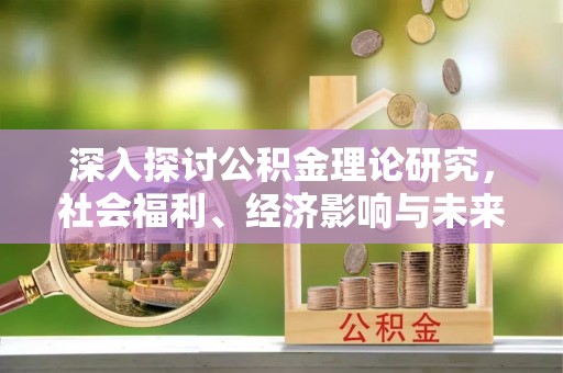 宜秀深入探讨公积金理论研究，社会福利、经济影响与未来展望