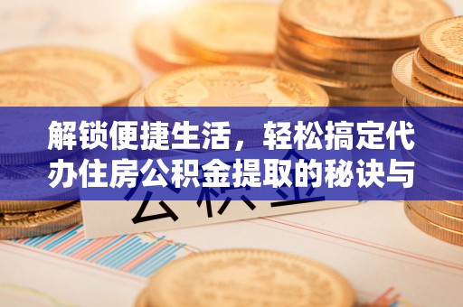 宜秀解锁便捷生活，轻松搞定代办住房公积金提取的秘诀与技巧