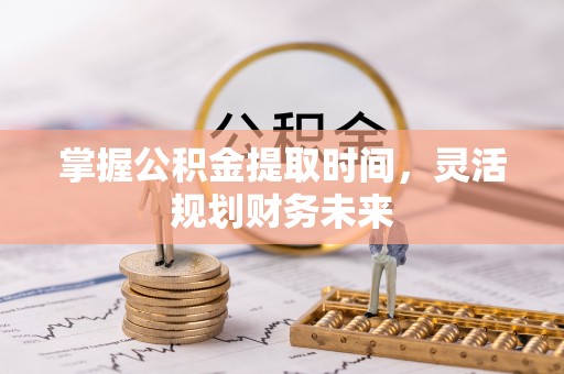 宜秀掌握公积金提取时间，灵活规划财务未来
