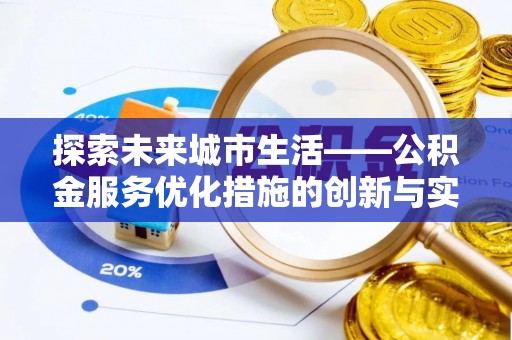 宜秀探索未来城市生活——公积金服务优化措施的创新与实践