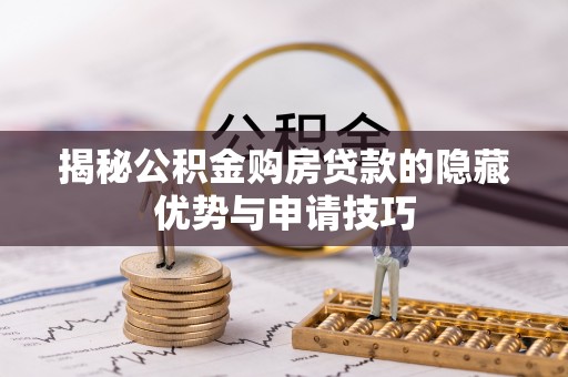 宜秀揭秘公积金购房贷款的隐藏优势与申请技巧