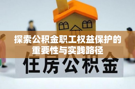 宜秀探索公积金职工权益保护的重要性与实践路径