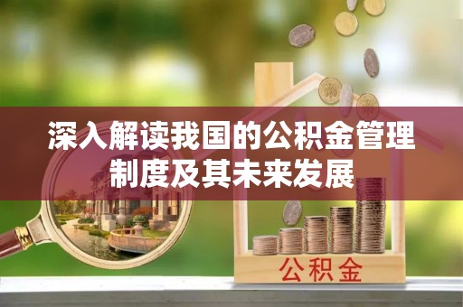 宜秀深入解读我国的公积金管理制度及其未来发展