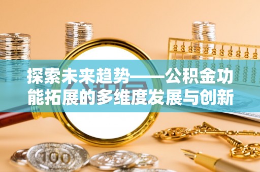 宜秀探索未来趋势——公积金功能拓展的多维度发展与创新