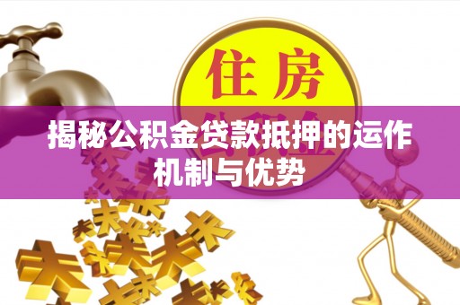 宜秀揭秘公积金贷款抵押的运作机制与优势